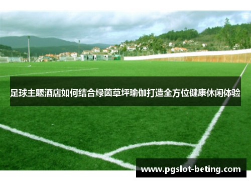 足球主题酒店如何结合绿茵草坪瑜伽打造全方位健康休闲体验